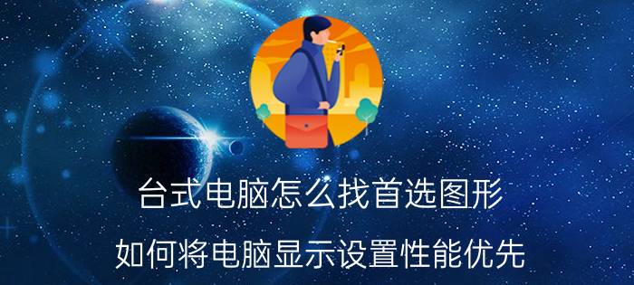 台式电脑怎么找首选图形 如何将电脑显示设置性能优先？